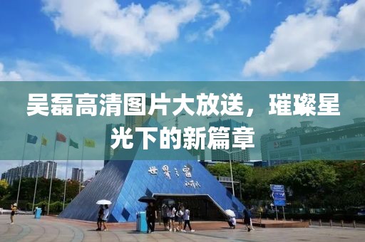 吴磊高清图片大放送，璀璨星光下的新篇章