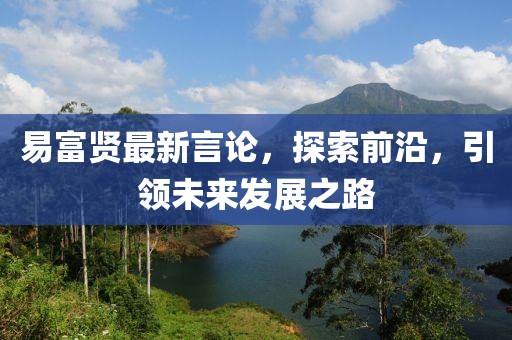 易富贤最新言论，探索前沿，引领未来发展之路
