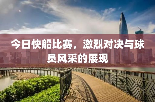 今日快船比赛，激烈对决与球员风采的展现