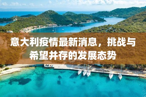 意大利疫情最新消息，挑战与希望并存的发展态势