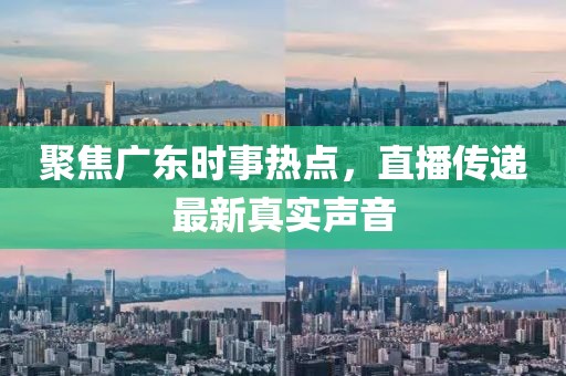 聚焦广东时事热点，直播传递最新真实声音