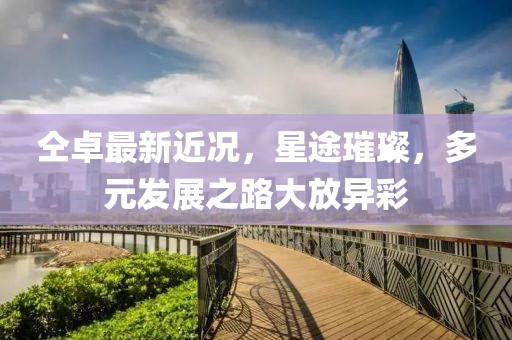 仝卓最新近况，星途璀璨，多元发展之路大放异彩