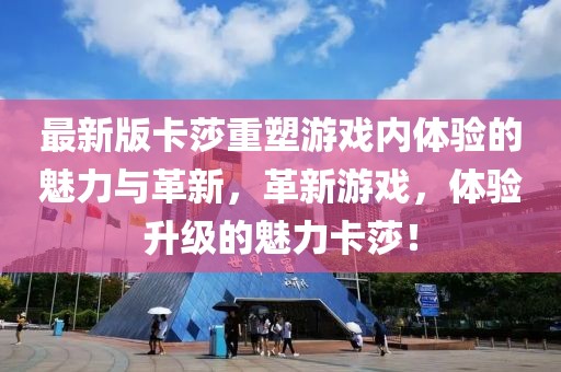 最新版卡莎重塑游戏内体验的魅力与革新，革新游戏，体验升级的魅力卡莎！