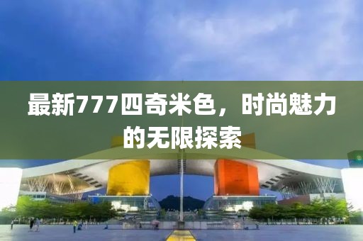 最新777四奇米色，时尚魅力的无限探索