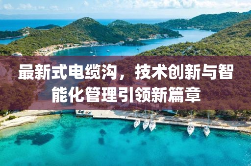 最新式电缆沟，技术创新与智能化管理引领新篇章
