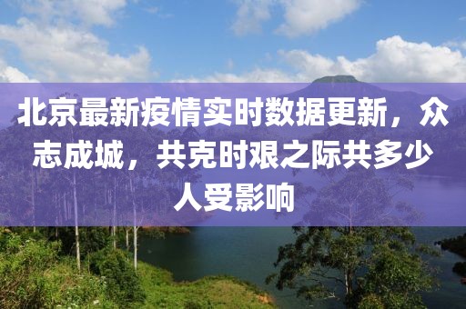 北京最新疫情实时数据更新，众志成城，共克时艰之际共多少人受影响