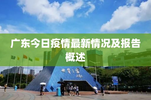 广东今日疫情最新情况及报告概述