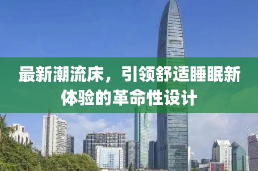 最新潮流床，引领舒适睡眠新体验的革命性设计