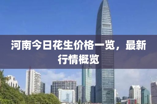 河南今日花生价格一览，最新行情概览