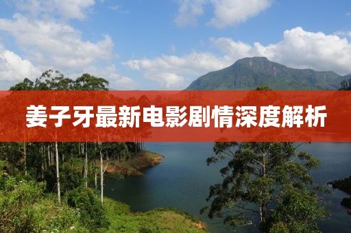 姜子牙最新电影剧情深度解析