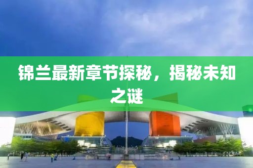 锦兰最新章节探秘，揭秘未知之谜