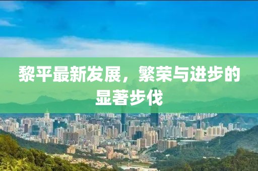 黎平最新发展，繁荣与进步的显著步伐