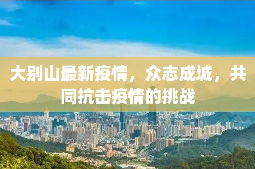 大别山最新疫情，众志成城，共同抗击疫情的挑战