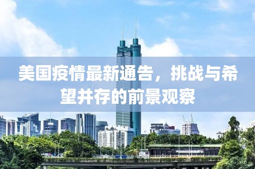 美国疫情最新通告，挑战与希望并存的前景观察