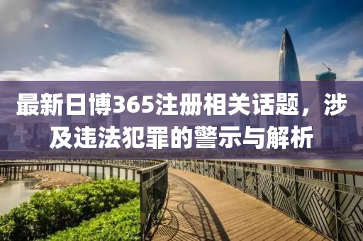最新日博365注册相关话题，涉及违法犯罪的警示与解析