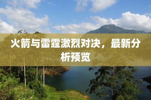 火箭与雷霆激烈对决，最新分析预览