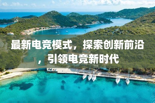 最新电竞模式，探索创新前沿，引领电竞新时代