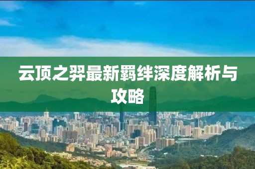 云顶之羿最新羁绊深度解析与攻略