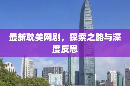 最新耽美网剧，探索之路与深度反思