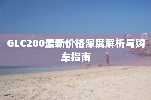 GLC200最新价格深度解析与购车指南