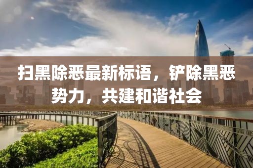扫黑除恶最新标语，铲除黑恶势力，共建和谐社会