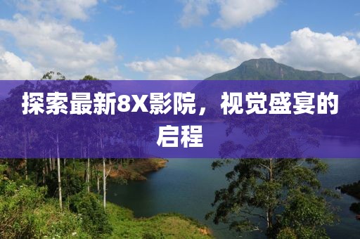 探索最新8X影院，视觉盛宴的启程