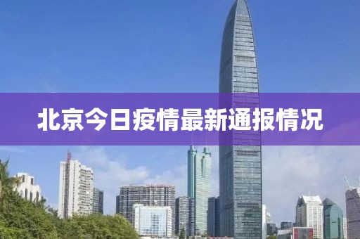 北京今日疫情最新通报情况