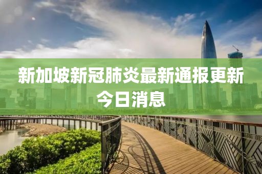 新加坡新冠肺炎最新通报更新今日消息
