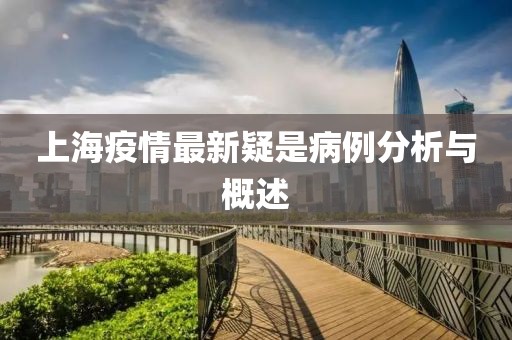上海疫情最新疑是病例分析与概述