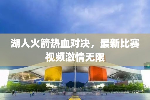 湖人火箭热血对决，最新比赛视频激情无限