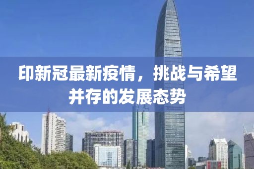 印新冠最新疫情，挑战与希望并存的发展态势