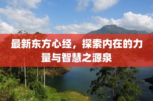 最新东方心经，探索内在的力量与智慧之源泉