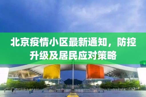 北京疫情小区最新通知，防控升级及居民应对策略