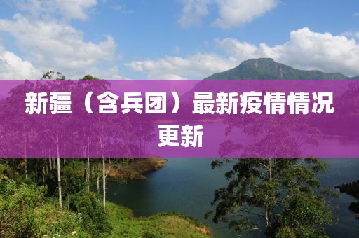 新疆（含兵团）最新疫情情况更新
