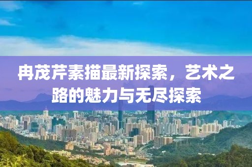 冉茂芹素描最新探索，艺术之路的魅力与无尽探索
