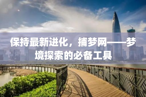 保持最新进化，捕梦网——梦境探索的必备工具