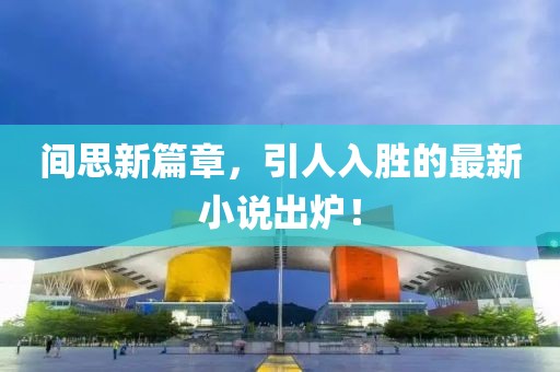 间思新篇章，引人入胜的最新小说出炉！