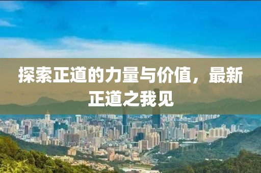 探索正道的力量与价值，最新正道之我见
