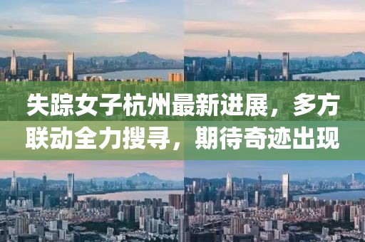 失踪女子杭州最新进展，多方联动全力搜寻，期待奇迹出现